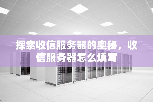 探索收信服务器的奥秘，收信服务器怎么填写