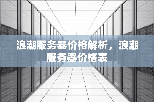 浪潮服务器价格解析，浪潮服务器价格表
