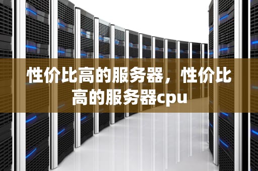 性价比高的服务器，性价比高的服务器cpu