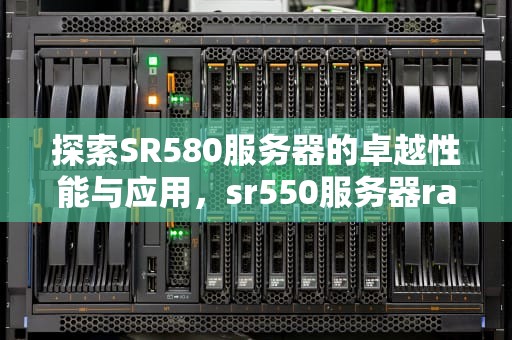 探索SR580服务器的卓越性能与应用，sr550服务器raid设置
