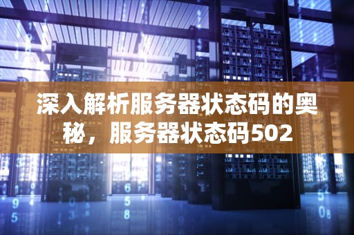 深入解析服务器状态码的奥秘，服务器状态码502