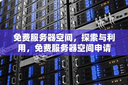 免费服务器空间，探索与利用，免费服务器空间申请