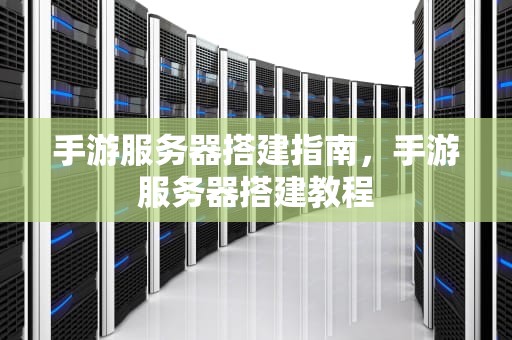 手游服务器搭建指南，手游服务器搭建教程