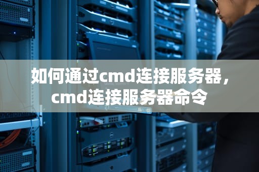 如何通过cmd连接服务器，cmd连接服务器命令