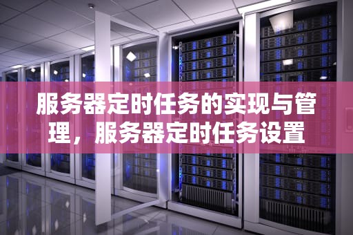 服务器定时任务的实现与管理，服务器定时任务设置