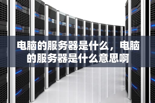 电脑的服务器是什么，电脑的服务器是什么意思啊