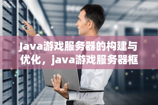 Java游戏服务器的构建与优化，java游戏服务器框架