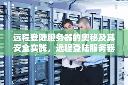 远程登陆服务器的奥秘及其安全实践，远程登陆服务器软件