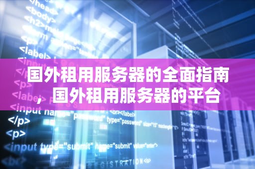 国外租用服务器的全面指南，国外租用服务器的平台