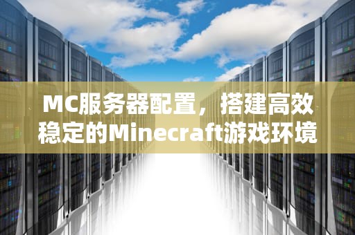 MC服务器配置，搭建高效稳定的Minecraft游戏环境，mc服务器配置要求