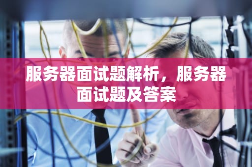 服务器面试题解析，服务器面试题及答案