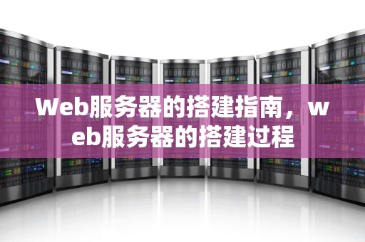 Web服务器的搭建指南，web服务器的搭建过程