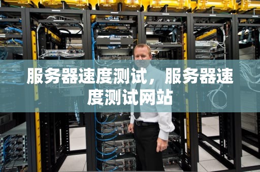 服务器速度测试，服务器速度测试网站