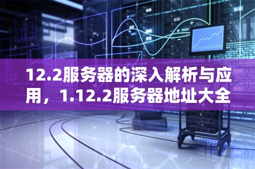 12.2服务器的深入解析与应用，1.12.2服务器地址大全