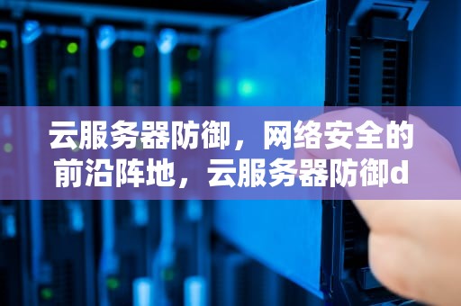 云服务器防御，网络安全的前沿阵地，云服务器防御ddos