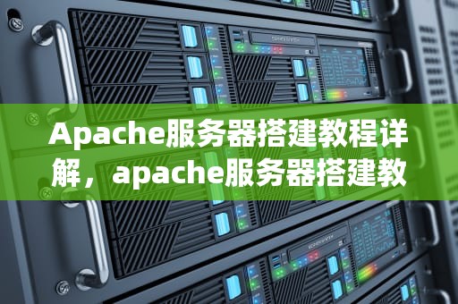 Apache服务器搭建教程详解，apache服务器搭建教程