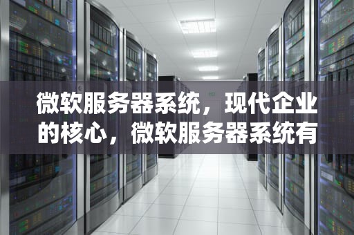 微软服务器系统，现代企业的核心，微软服务器系统有哪些