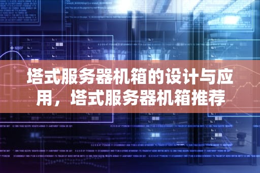 塔式服务器机箱的设计与应用，塔式服务器机箱推荐