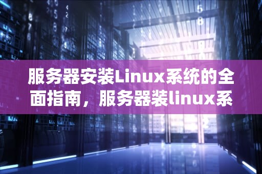 服务器安装Linux系统的全面指南，服务器装linux系统教程