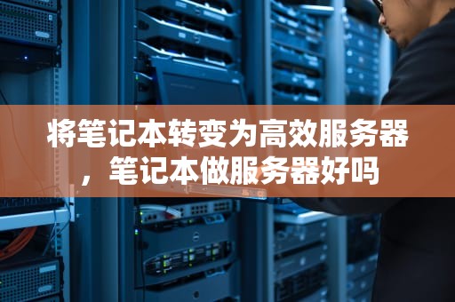 将笔记本转变为高效服务器，笔记本做服务器好吗