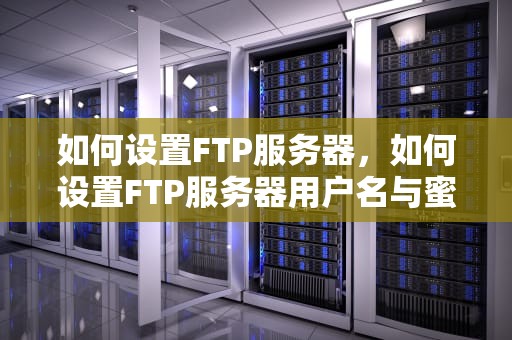 如何设置FTP服务器，如何设置FTP服务器用户名与蜜码