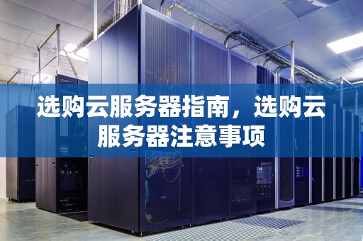 选购云服务器指南，选购云服务器注意事项