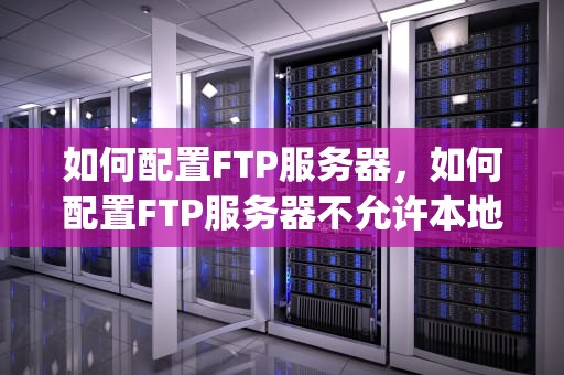 如何配置FTP服务器，如何配置FTP服务器不允许本地用户shen和tang访问