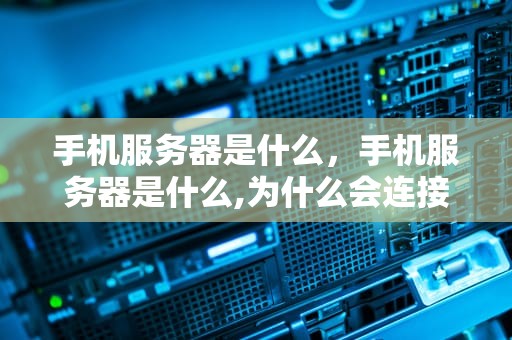 手机服务器是什么，手机服务器是什么,为什么会连接不上?