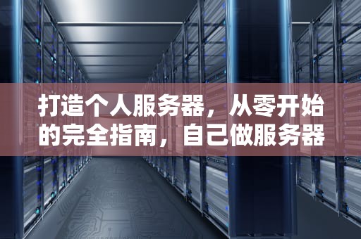 打造个人服务器，从零开始的完全指南，自己做服务器需要什么