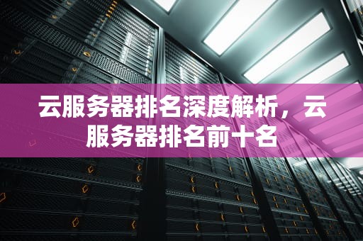云服务器排名深度解析，云服务器排名前十名