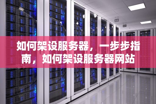 如何架设服务器，一步步指南，如何架设服务器网站