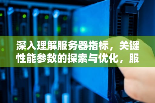 深入理解服务器指标，关键性能参数的探索与优化，服务器指标参数