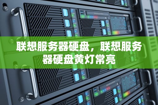 联想服务器硬盘，联想服务器硬盘黄灯常亮