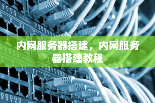内网服务器搭建，内网服务器搭建教程