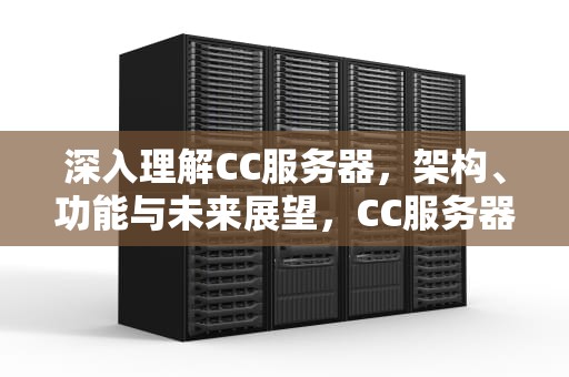 深入理解CC服务器，架构、功能与未来展望，CC服务器是指