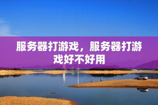 服务器打游戏，服务器打游戏好不好用