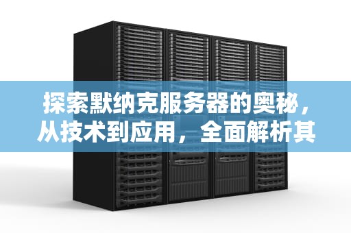 探索默纳克服务器的奥秘，从技术到应用，全面解析其影响力，默纳克服务器使用说明