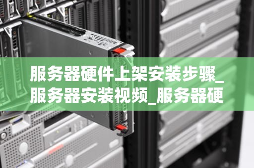 服务器硬件上架安装步骤_服务器安装视频_服务器硬件上架安装步骤详解