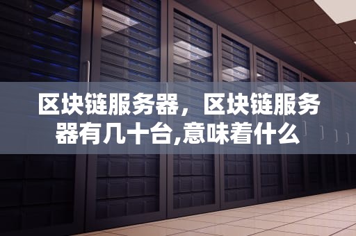 区块链服务器，区块链服务器有几十台,意味着什么