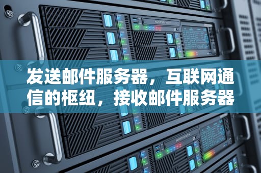 发送邮件服务器，互联网通信的枢纽，接收邮件服务器和发送邮件服务器