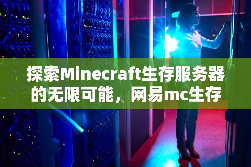 探索Minecraft生存服务器的无限可能，网易mc生存服务器