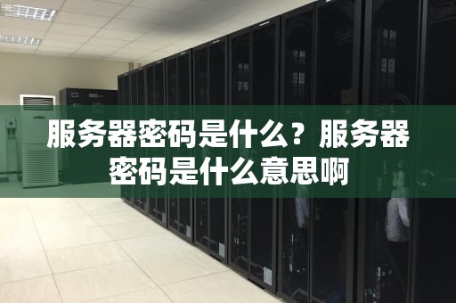 服务器密码是什么？服务器密码是什么意思啊