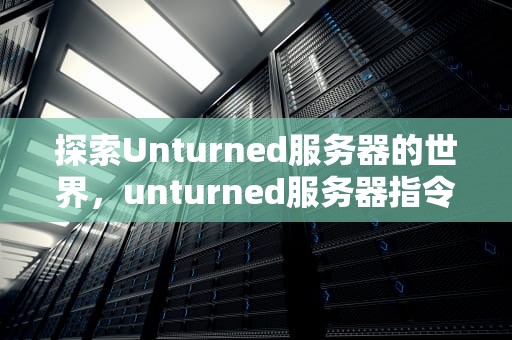 探索Unturned服务器的世界，unturned服务器指令怎么用