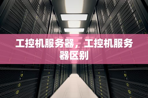 工控机服务器，工控机服务器区别