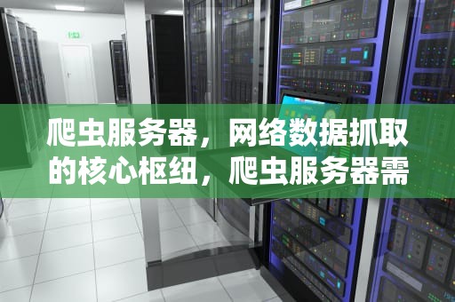 爬虫服务器，网络数据抓取的核心枢纽，爬虫服务器需要什么配置
