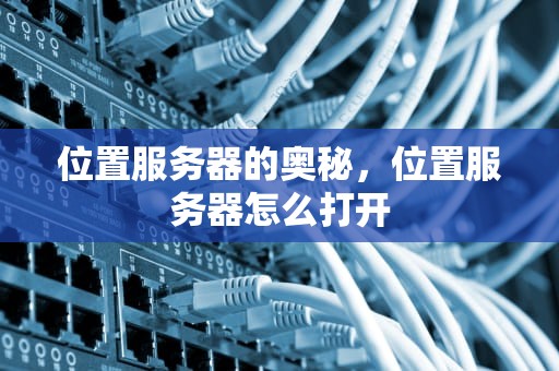 位置服务器的奥秘，位置服务器怎么打开