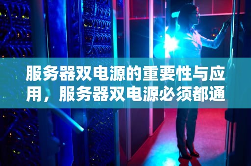 服务器双电源的重要性与应用，服务器双电源必须都通电吗