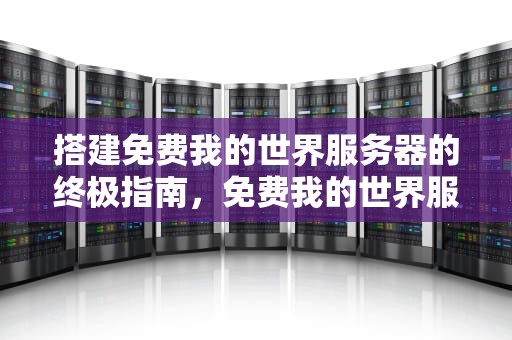 搭建免费我的世界服务器的终极指南，免费我的世界服务器网站