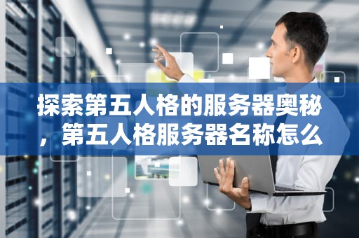 探索第五人格的服务器奥秘，第五人格服务器名称怎么填