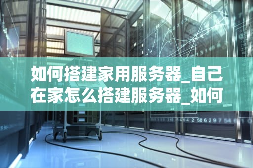 如何搭建家用服务器_自己在家怎么搭建服务器_如何搭建家用服务器